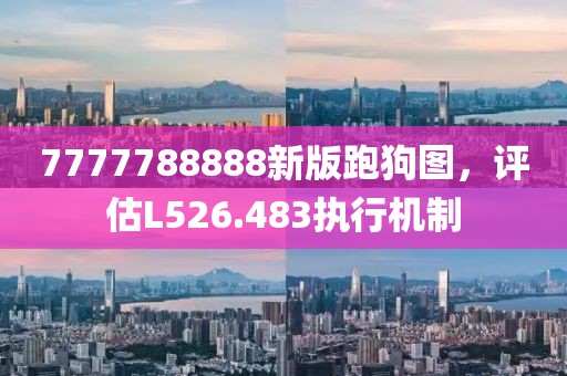 7777788888新版跑狗图，评估L526.483执行机制