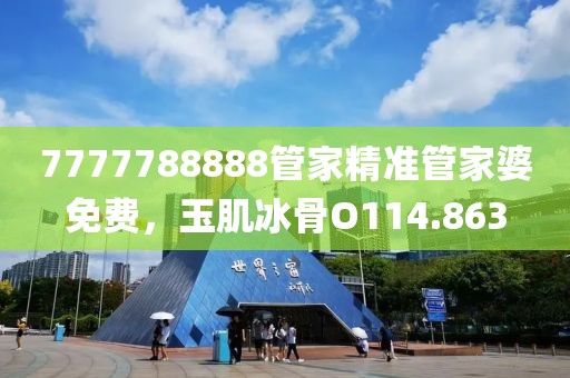 7777788888管家精准管家婆免费，玉肌冰骨O114.863