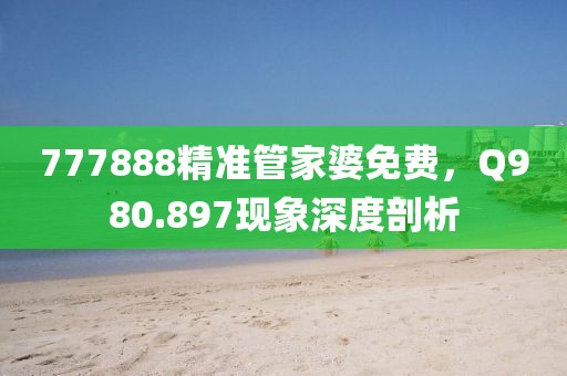 777888精准管家婆免费，Q980.897现象深度剖析