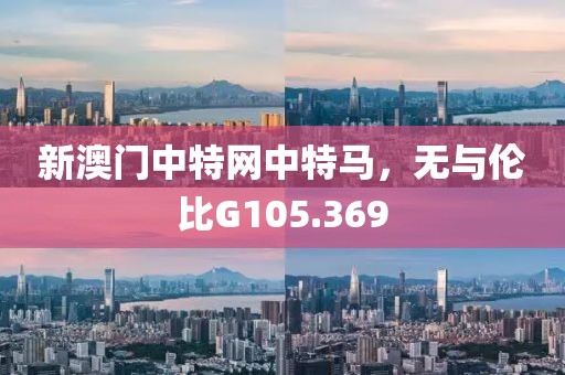 新澳门中特网中特马，无与伦比G105.369