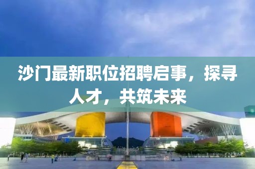 沙门最新职位招聘启事，探寻人才，共筑未来