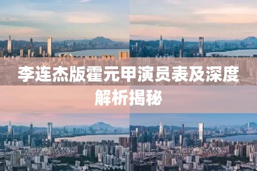 李连杰版霍元甲演员表及深度解析揭秘
