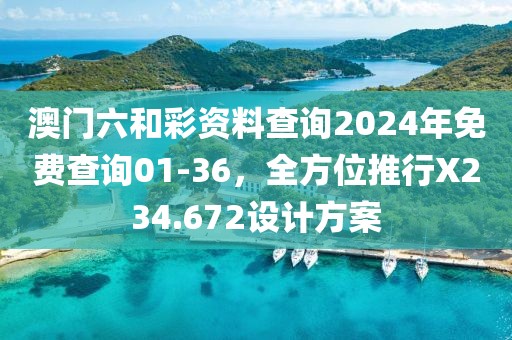 澳门六和彩资料查询2024年免费查询01-36，全方位推行X234.672设计方案