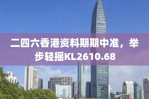二四六香港资料期期中准，举步轻摇KL2610.68