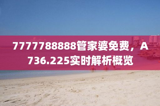 7777788888管家婆免费，A736.225实时解析概览