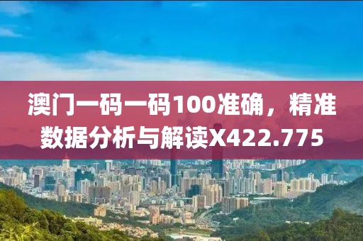 澳门一码一码100准确，精准数据分析与解读X422.775