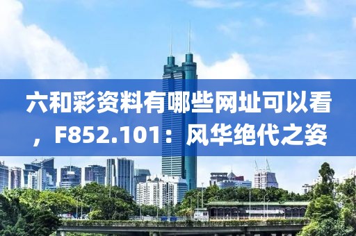 六和彩资料有哪些网址可以看，F852.101：风华绝代之姿