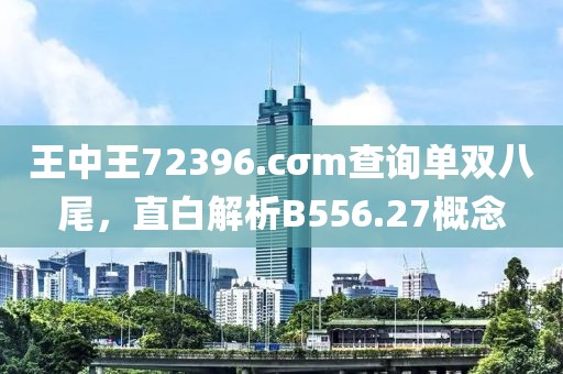 王中王72396.cσm查询单双八尾，直白解析B556.27概念