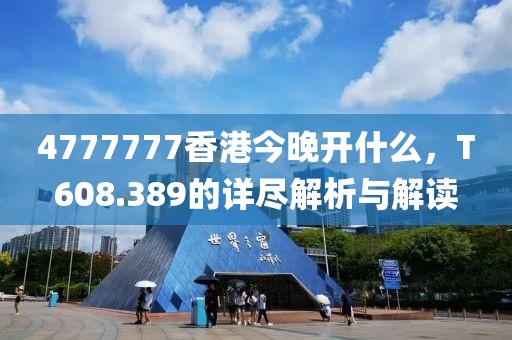 4777777香港今晚开什么，T608.389的详尽解析与解读