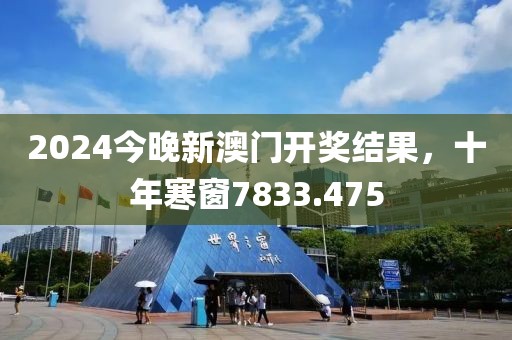 2024今晚新澳门开奖结果，十年寒窗7833.475