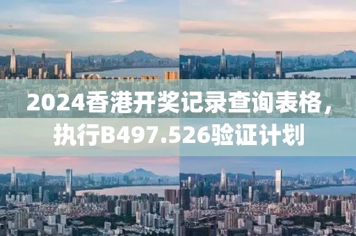 2024香港开奖记录查询表格，执行B497.526验证计划