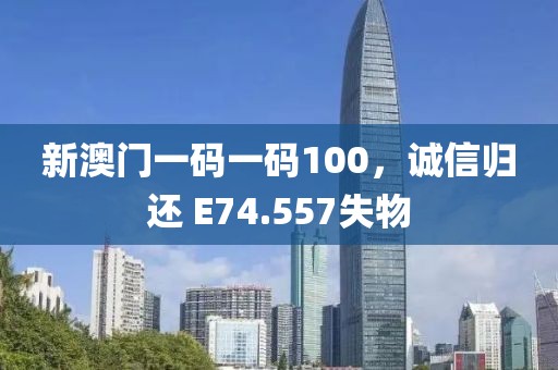 新澳门一码一码100，诚信归还 E74.557失物