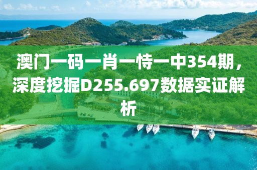 澳门一码一肖一恃一中354期，深度挖掘D255.697数据实证解析