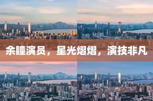 余瞳演员，星光熠熠，演技非凡