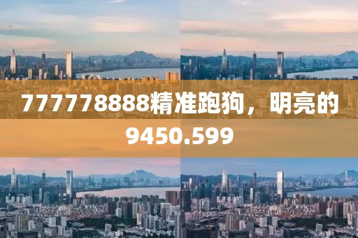 777778888精准跑狗，明亮的9450.599