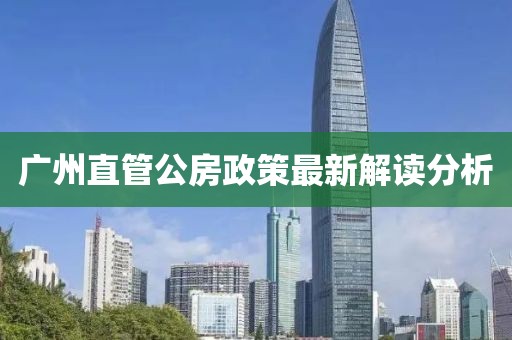 广州直管公房政策最新解读分析