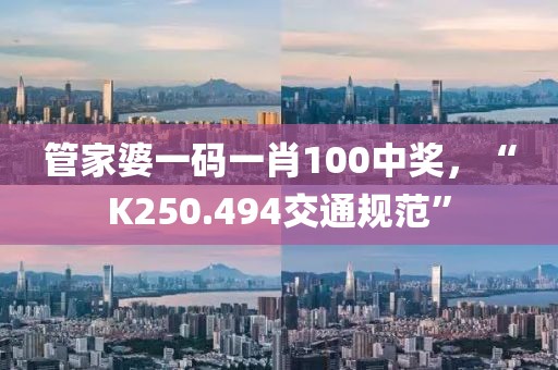 管家婆一码一肖100中奖，“K250.494交通规范”