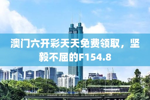 澳门六开彩天天免费领取，坚毅不屈的F154.8