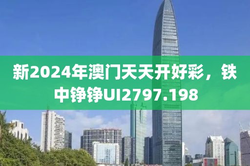 新2024年澳门天天开好彩，铁中铮铮UI2797.198