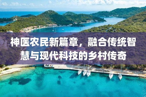 神医农民新篇章，融合传统智慧与现代科技的乡村传奇