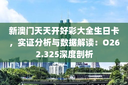 新澳门天天开好彩大全生日卡，实证分析与数据解读：O262.325深度剖析