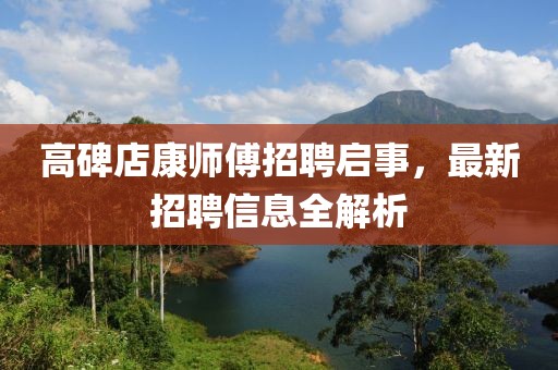 高碑店康师傅招聘启事，最新招聘信息全解析