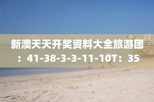 新澳天天开奖资料大全旅游团：41-38-3-3-11-10T：35