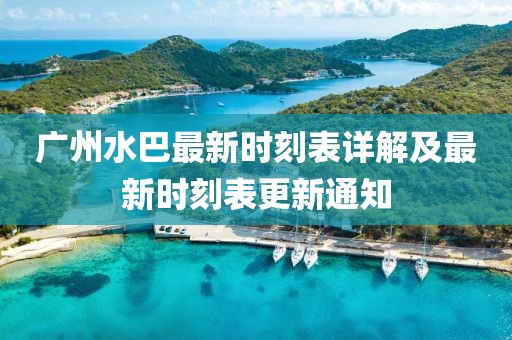 广州水巴最新时刻表详解及最新时刻表更新通知