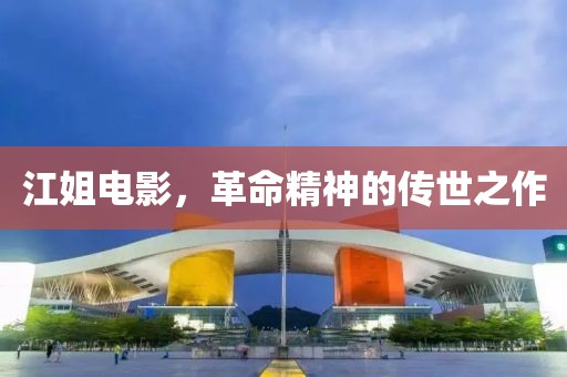 江姐电影，革命精神的传世之作