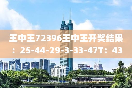 王中王72396王中王开奖结果：25-44-29-3-33-47T：43