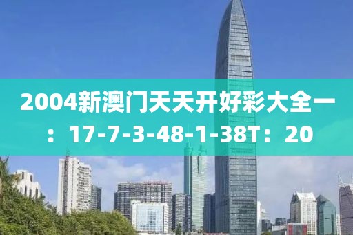 2004新澳门天天开好彩大全一：17-7-3-48-1-38T：20