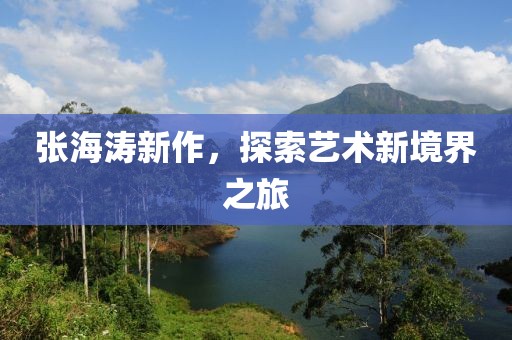 张海涛新作，探索艺术新境界之旅