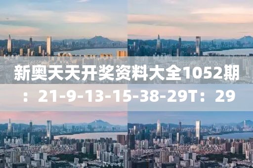 新奥天天开奖资料大全1052期：21-9-13-15-38-29T：29