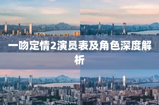 一吻定情2演员表及角色深度解析