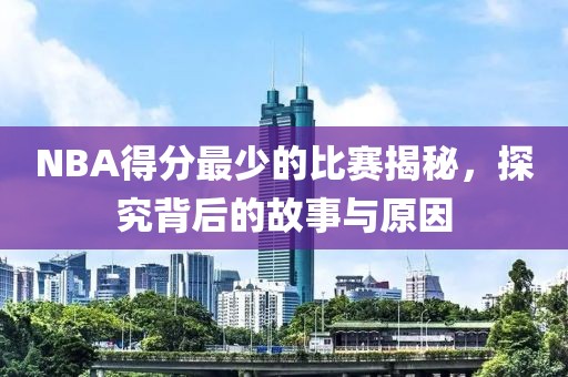 NBA得分最少的比赛揭秘，探究背后的故事与原因