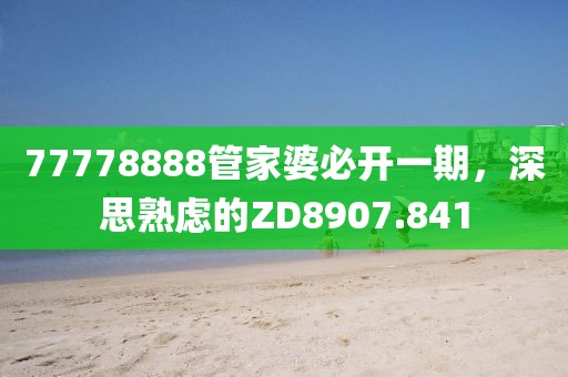 77778888管家婆必开一期，深思熟虑的ZD8907.841