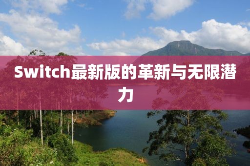 Switch最新版的革新与无限潜力