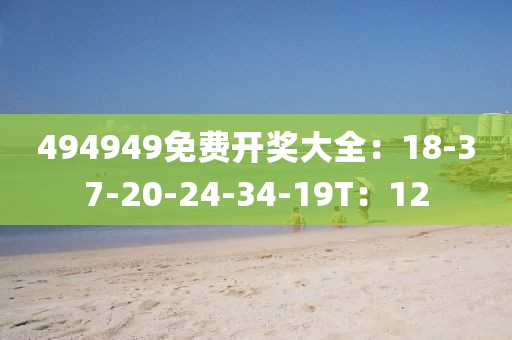 494949免费开奖大全：18-37-20-24-34-19T：12