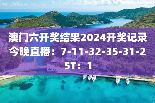 澳门六开奖结果2024开奖记录今晚直播：7-11-32-35-31-25T：1
