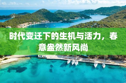 时代变迁下的生机与活力，春意盎然新风尚