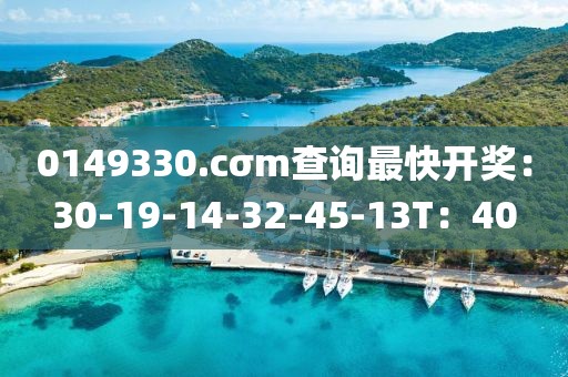 0149330.cσm查询最快开奖：30-19-14-32-45-13T：40
