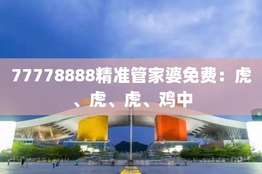 77778888精准管家婆免费：虎、虎、虎、鸡中