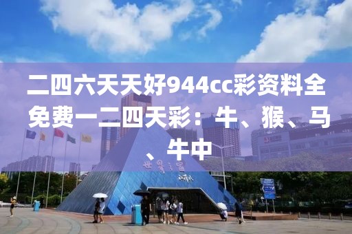 二四六天天好944cc彩资料全 免费一二四天彩：牛、猴、马、牛中