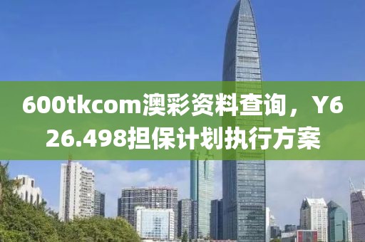 600tkcom澳彩资料查询，Y626.498担保计划执行方案