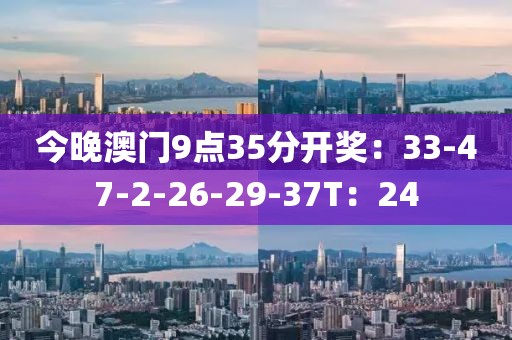 今晚澳门9点35分开奖：33-47-2-26-29-37T：24