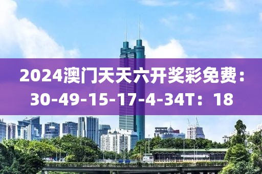 2024澳门天天六开奖彩免费：30-49-15-17-4-34T：18