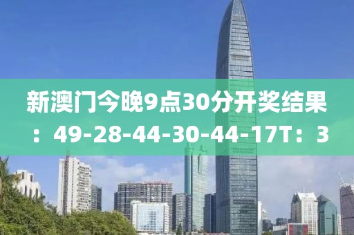 新澳门今晚9点30分开奖结果：49-28-44-30-44-17T：3