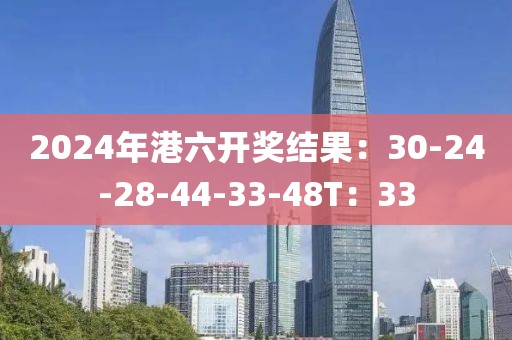 2024年港六开奖结果：30-24-28-44-33-48T：33