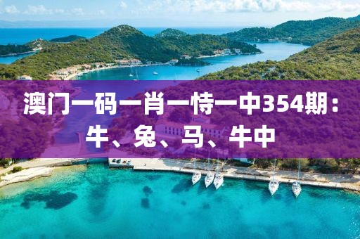 澳门一码一肖一恃一中354期：牛、兔、马、牛中