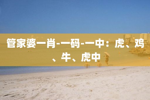 管家婆一肖-一码-一中：虎、鸡、牛、虎中